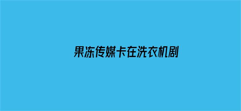 >果冻传媒卡在洗衣机剧情横幅海报图